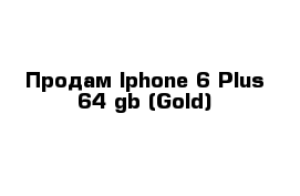 Продам Iphone 6 Plus 64 gb (Gold)